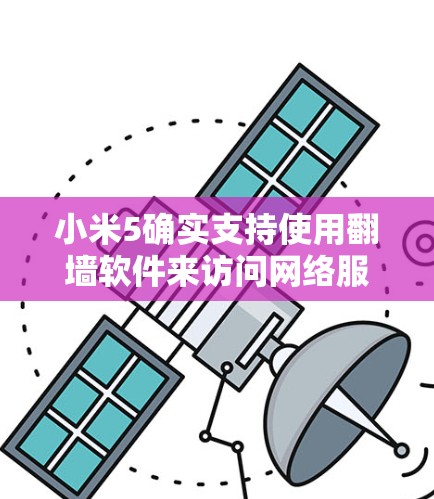小米5确实支持使用<strong>翻墙</strong>软件来访问网络服务。以下是一些推荐的软件和步骤，帮助您顺利安装并使用<strong>翻墙</strong>软件