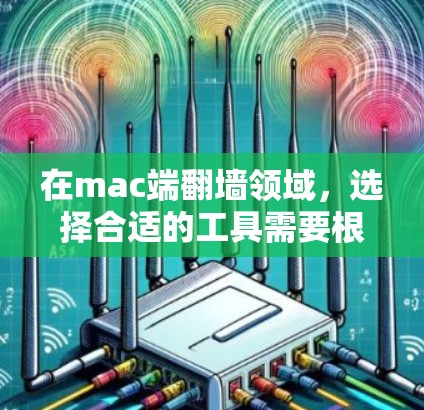 在mac端<strong>翻墙</strong>领域，选择合适的工具需要根据具体需求来决定。以下是对不同<strong>翻墙</strong>软件的详细分析和推荐