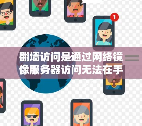 <strong>翻墙</strong>访问是通过网络镜像服务器访问无法在手机上打开的视频或网站的技术。以下是一些常用的<strong>翻墙</strong>软件及其特点，供你参考