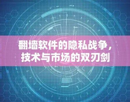 <strong>翻墙</strong>软件的隐私战争，技术与市场的双刃剑