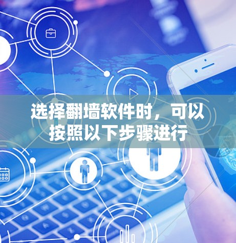 选择<strong>翻墙</strong>软件时，可以按照以下步骤进行
