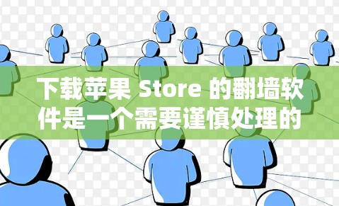 下载苹果 Store 的<strong>翻墙</strong>软件是一个需要谨慎处理的过程，以下是一个结构化的指南，帮助您顺利完成