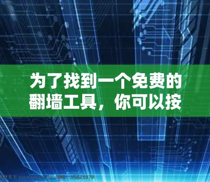 为了找到一个免费的<strong>翻墙</strong>工具，你可以按照以下步骤操作