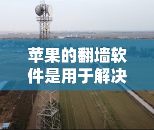 苹果的<strong>翻墙</strong>软件是用于解决设备上显示汉字为英文或其他语言的问题。以下是安装苹果<strong>翻墙</strong>软件的步骤