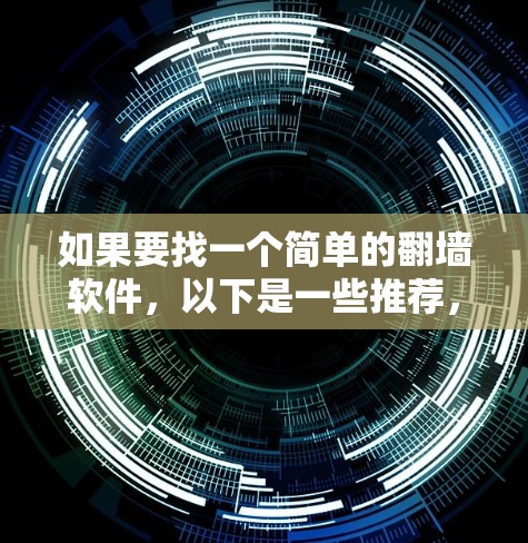 如果要找一个简单的<strong>翻墙</strong>软件，以下是一些推荐，根据不同的用户需求和场景选择