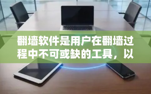 <strong>翻墙</strong>软件是用户在<strong>翻墙</strong>过程中不可或缺的工具，以下是其必备功能和步骤，帮助用户高效使用