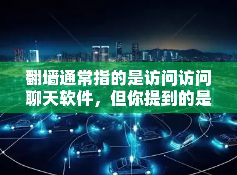 <strong>翻墙</strong>通常指的是访问访问聊天软件，但你提到的是<strong>翻墙</strong>看什么新闻软件，可能指的是使用某种特定的网站或工具来查看新闻内容。以下是关于使用<strong>翻墙</strong>或访问新闻网站的建议