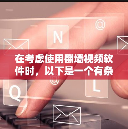 在考虑使用<strong>翻墙</strong>视频软件时，以下是一个有条理的解决方案