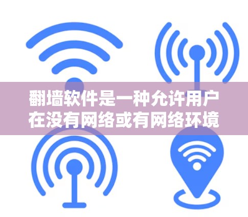 <strong>翻墙</strong>软件是一种允许用户在没有网络或有网络环境下，能够访问网络资源和上传下载资源的软件。以下是一些常见的<strong>翻墙</strong>软件及其功能