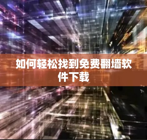 如何轻松找到免费<strong>翻墙</strong>软件下载