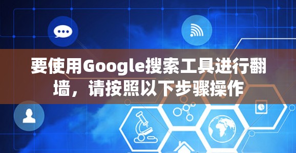 要使用Google搜索工具进行<strong>翻墙</strong>，请按照以下步骤操作
