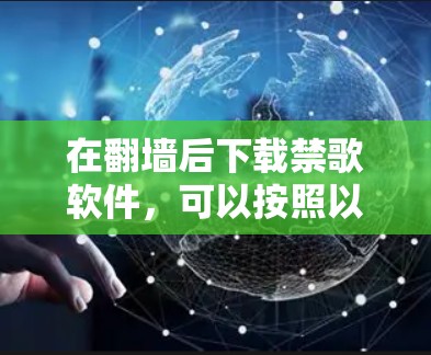 在<strong>翻墙</strong>后下载禁歌软件，可以按照以下步骤进行