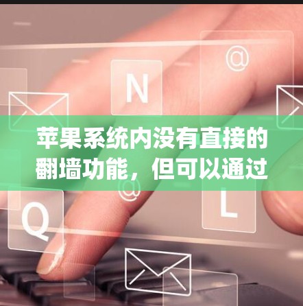 苹果系统内没有直接的<strong>翻墙</strong>功能，但可以通过多种方式实现网络访问控制，如iOS的网络管理器、Apple Access和Apple VPC。以下是一些具体的方法