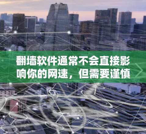 <strong>翻墙</strong>软件通常不会直接影响你的网速,但需要谨慎使用。以下是一些关键点需要考虑