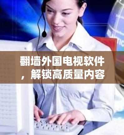 <strong>翻墙</strong>外国电视软件,解锁高质量内容的优质选择