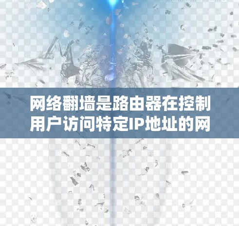 网络<strong>翻墙</strong>是路由器在控制用户访问特定IP地址的网站时的功能,通过自动阻止访问该网站来实现网络控制。以下是详细的步骤和解释