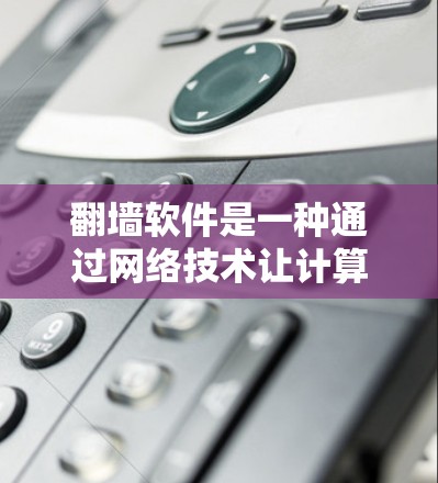 <strong>翻墙</strong>软件是一种通过网络技术让计算机访问外部网络资源的工具,通常用于访问公司内部服务器、同事电脑或其他共享空间。以下是一些可能的<strong>翻墙</strong>软件推荐,供参考