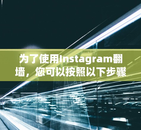 为了使用Instagram<strong>翻墙</strong>,您可以按照以下步骤操作