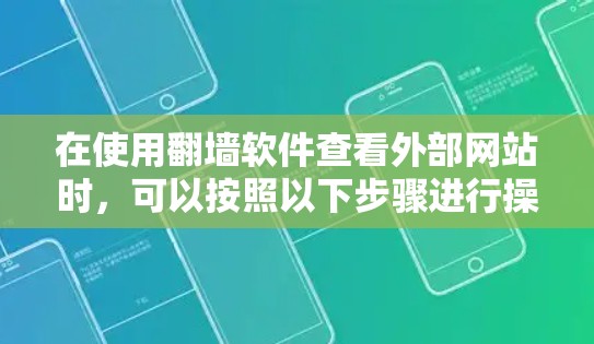 在使用<strong>翻墙</strong>软件查看外部网站时,可以按照以下步骤进行操作