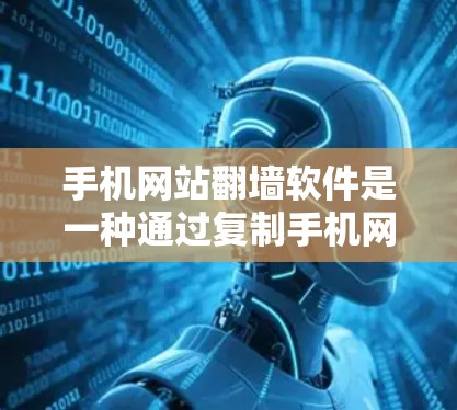 手机网站<strong>翻墙</strong>软件是一种通过复制手机网络信息到电脑上,实现访问被<strong>翻墙</strong>的网站的技术。以下是一步步的指南,帮助你理解并使用<strong>翻墙</strong>软件
