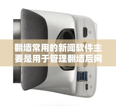 <strong>翻墙</strong>常用的新闻软件主要是用于管理<strong>翻墙</strong>后网站的服务器、内容、监控等。以下是一些常见的<strong>翻墙</strong>软件及其特点,可以帮助你管理<strong>翻墙</strong>后的网站和内容