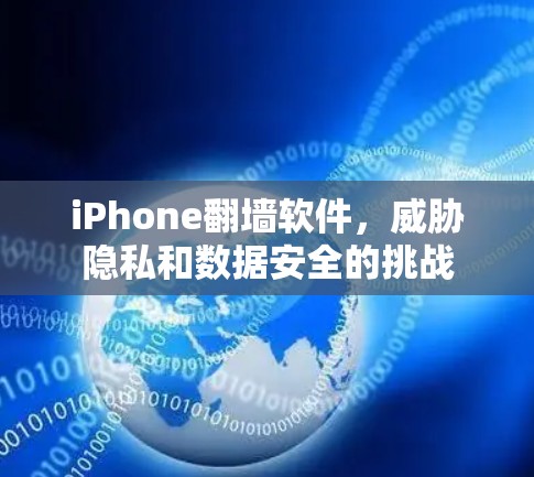 iPhone<strong>翻墙</strong>软件,威胁隐私和数据安全的挑战
