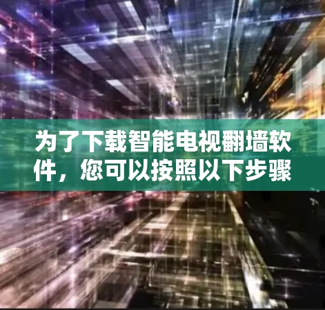 为了下载智能电视<strong>翻墙</strong>软件,您可以按照以下步骤操作