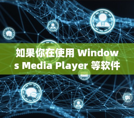如果你在使用 Windows Media Player 等软件时需要<strong>翻墙</strong>访问外部网站，以下是一些步骤指南
