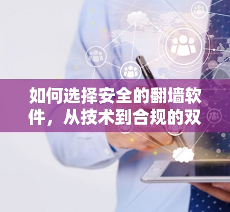 如何选择安全的<strong>翻墙</strong>软件，从技术到合规的双重考量