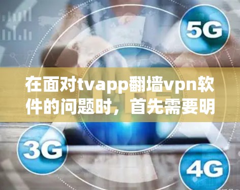 在面对tvapp<strong>翻墙</strong>vpn软件的问题时，首先需要明确这些软件通常用于VPN或视频下载，尤其是针对特定内容或平台的软件。为了安全地使用这些软件，可以采取以下步骤
