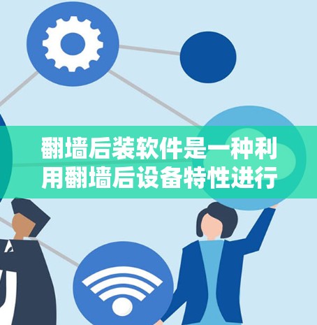 <strong>翻墙</strong>后装软件是一种利用<strong>翻墙</strong>后设备特性进行软件安装的方法，具有多种好处，具体如下