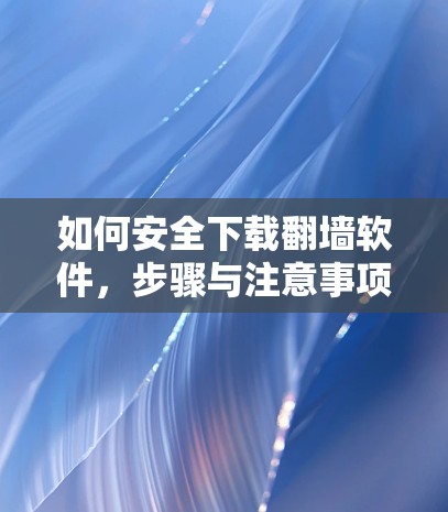 如何安全下载<strong>翻墙</strong>软件，步骤与注意事项