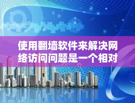 使用<strong>翻墙</strong>软件来解决网络访问问题是一个相对简单但需要谨慎的过程。以下是一个详细的步骤指南，帮助你顺利使用<strong>翻墙</strong>软件