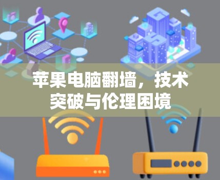 苹果电脑<strong>翻墙</strong>，技术突破与伦理困境
