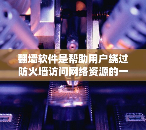 <strong>翻墙</strong>软件是帮助用户绕过防火墙访问网络资源的一种工具，涵盖了多种功能和版本。以下是推荐的一些<strong>翻墙</strong>软件及其购买渠道和使用建议
