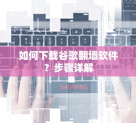 如何下载谷歌<strong>翻墙</strong>软件?步骤详解