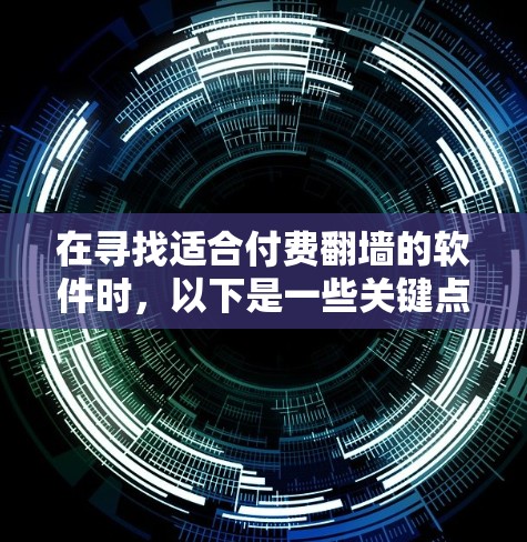 在寻找适合付费<strong>翻墙</strong>的软件时,以下是一些关键点和推荐