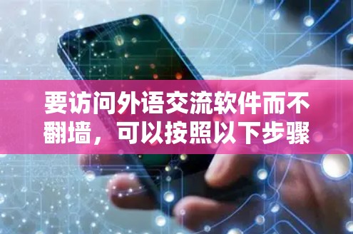 要访问外语交流软件而不<strong>翻墙</strong>,可以按照以下步骤进行