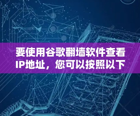 要使用谷歌<strong>翻墙</strong>软件查看IP地址,您可以按照以下步骤操作
