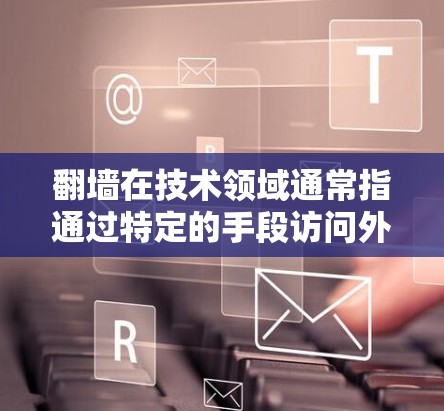 <strong>翻墙</strong>在技术领域通常指通过特定的手段访问外部网络,常见于网络安全领域。以下是几种常用的软件工具,帮助用户访问外部网络