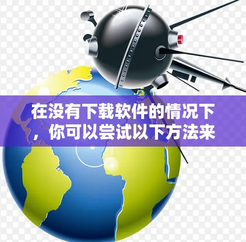 在没有下载软件的情况下,你可以尝试以下方法来免费<strong>翻墙</strong>,确保内容质量并安全