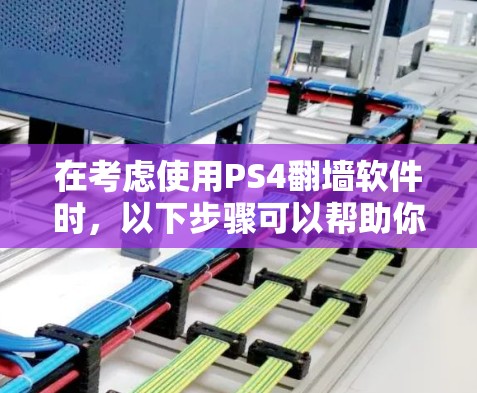 在考虑使用PS4<strong>翻墙</strong>软件时,以下步骤可以帮助你做出明智的选择