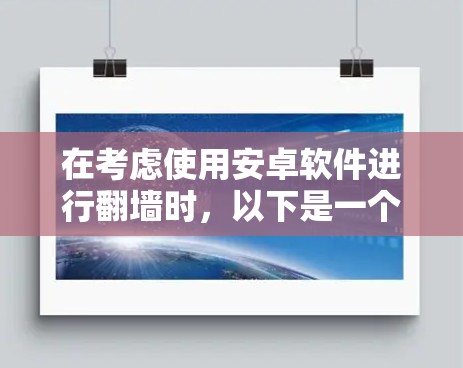 在考虑使用安卓软件进行<strong>翻墙</strong>时,以下是一个有条理的指南,帮助您做出明智的选择