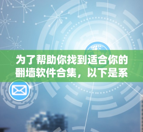为了帮助你找到适合你的<strong>翻墙</strong>软件合集,以下是系统性的推荐步骤和建议