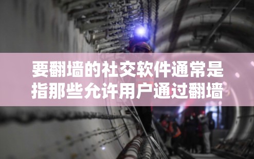 要<strong>翻墙</strong>的社交软件通常是指那些允许用户通过<strong>翻墙</strong>技术进行社交活动的平台。以下是一些推荐的社交软件,适合在不被家庭网络监控的情况下进行社交