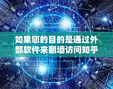 如果您的目的是通过外部软件来<strong>翻墙</strong>访问知乎或其他互联网资源,以下是一些可能的解决方案