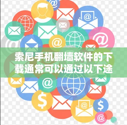 索尼手机<strong>翻墙</strong>软件的下载通常可以通过以下途径进行
