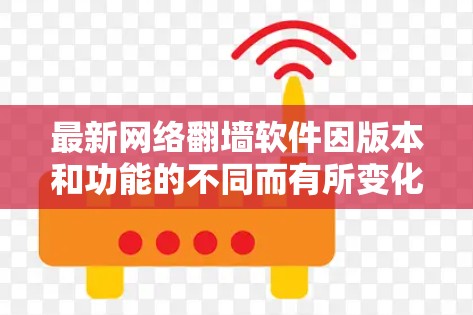 最新网络<strong>翻墙</strong>软件因版本和功能的不同而有所变化,但以下是一些常见的网络<strong>翻墙</strong>软件及其特点,供参考