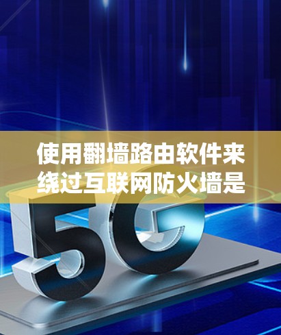使用<strong>翻墙</strong>路由软件来绕过互联网防火墙是一项实用的技术,以下是详细的步骤指南