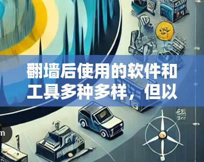 <strong>翻墙</strong>后使用的软件和工具多种多样,但以下是一些常见的推荐,帮助您安装和管理<strong>翻墙</strong>后的服务器